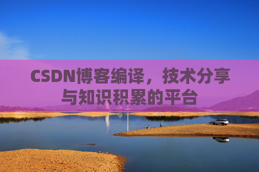 CSDN博客编译，技术分享与知识积累的平台
